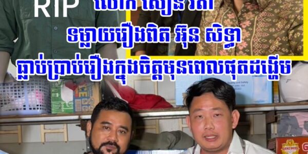 លោក សឿន វីតា បញ្ជាក់ប្រាប់ថា អ៊ុន សិទ្ធា ធ្លាប់បានប្រាប់រឿងក្នុងចិត្តមុនពេលផុ.ត.ដង្ហើម ស្តាប់ហើយក្តុ.កក្តួ./លណាស់