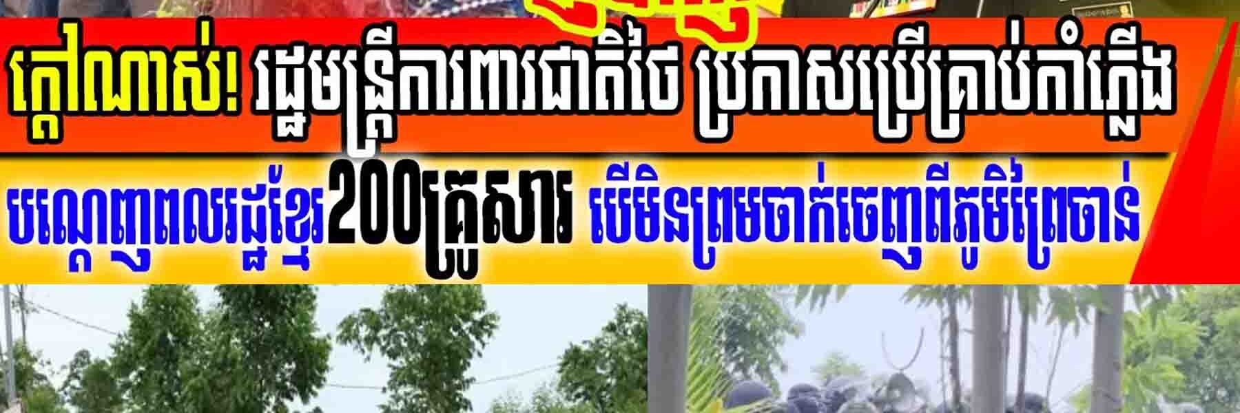 ដំណឹងក្តៅបន្ទាន់៖ រដ្ឋមន្ត្រីថៃប្រកាសប្រើអាវុធ ដើម្បីបណ្តេញពលរដ្ឋខ្មែរ២០០គ្រូសារ បើមិនព្រមចាក់ចេញ