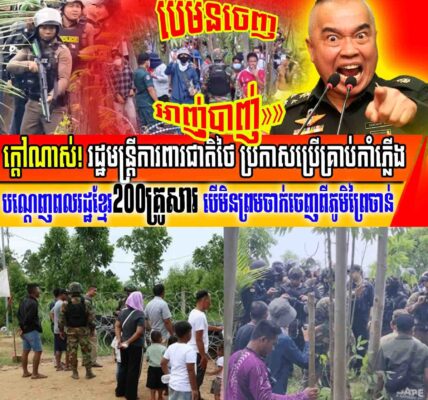 ដំណឹងក្តៅបន្ទាន់៖ រដ្ឋមន្ត្រីថៃប្រកាសប្រើអាវុធ ដើម្បីបណ្តេញពលរដ្ឋខ្មែរ២០០គ្រូសារ បើមិនព្រមចាក់ចេញ