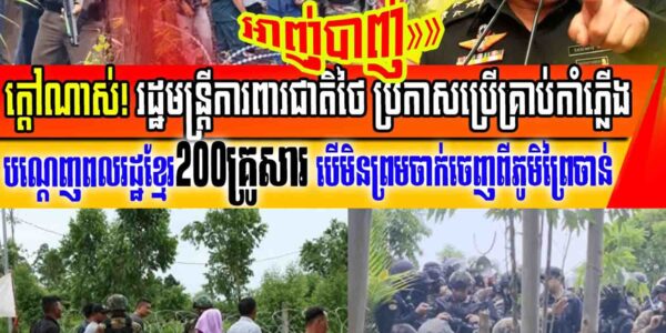 ដំណឹងក្តៅបន្ទាន់៖ រដ្ឋមន្ត្រីថៃប្រកាសប្រើអាវុធ ដើម្បីបណ្តេញពលរដ្ឋខ្មែរ២០០គ្រូសារ បើមិនព្រមចាក់ចេញ