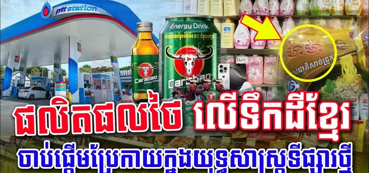 ផលិតផលថៃ លើទឹកដីខ្មែរ ចាប់ផ្ដើមប្រែកាយក្នុងយុទ្ធសាស្ត្រទីផ្សារថ្មី
