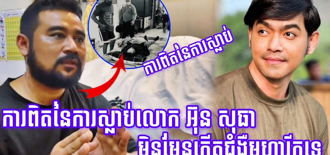 ការពិតនៃការស្លាប់របស់លោក អ៊ុនសុធា មិនមែនលោកកើតជំងឺមហារីទេ
