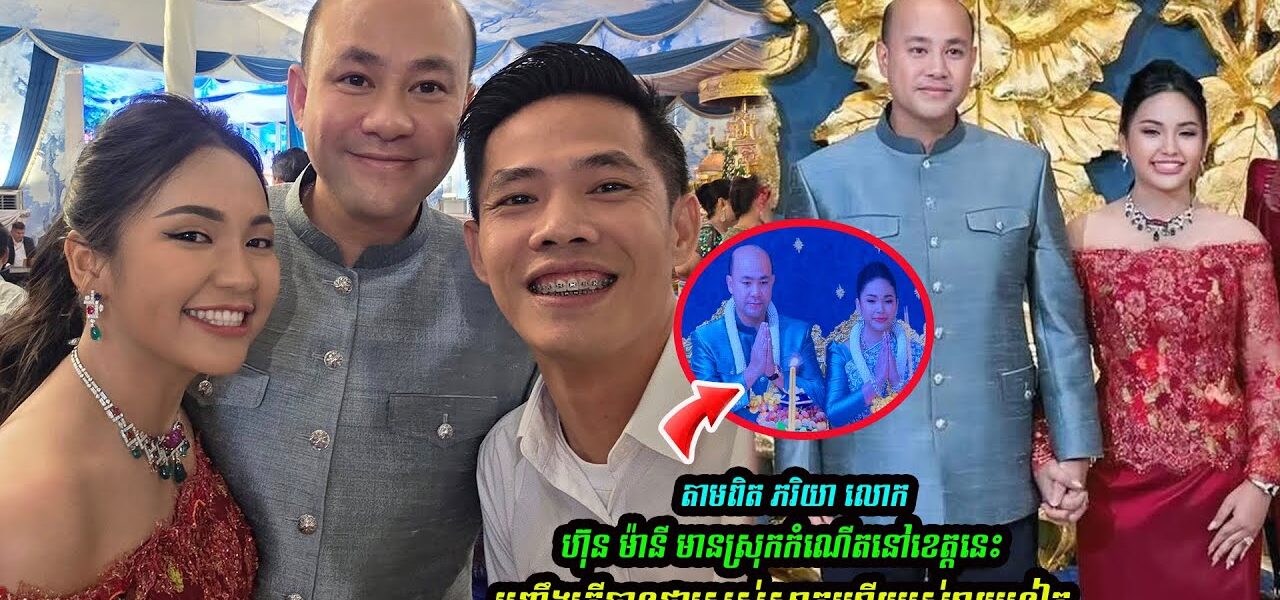 ច្បាស់ហើយ! ភរិយាថ្មី លេាក ហ៊ុន ម៉ានី មានស្រុកកំ-ណើតនៅខេត្ដនេះអញ្ចឹងតើបានជាស្រស់ស្អាតហើយរស់រាយទៀត…(មានវីដេអូ)