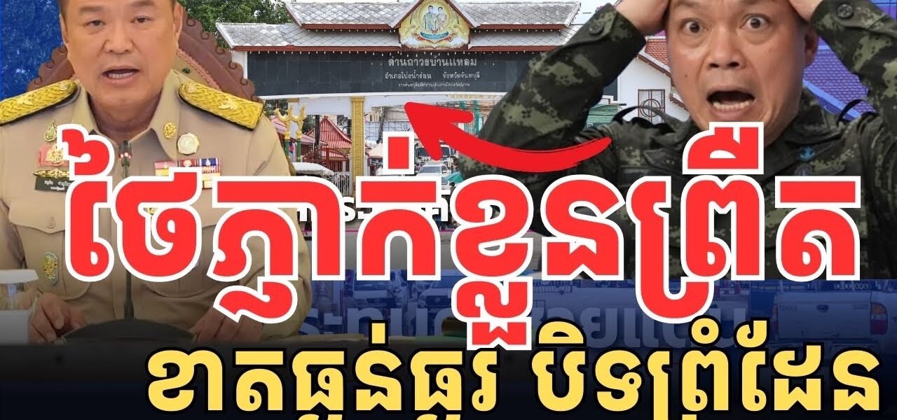 ថៃភ្ញាក់ខ្លួន ខាតធ្ងន់ធ្ងរ បញ្ហាបិទច្រកព្រំដែន..