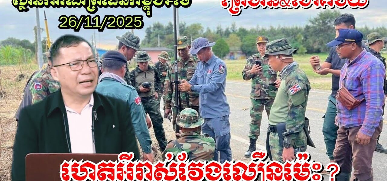 26/11/2025 ស្ថានការណ៍ព្រំដែនកម្ពុជា-ថៃ, ហេតុអ្វីវាស់វែងព្រំដែនលឿនម្ល៉េះ? ព្រៃចាន់ ជោគជ័យ..