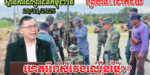 26/11/2025 ស្ថានការណ៍ព្រំដែនកម្ពុជា-ថៃ, ហេតុអ្វីវាស់វែងព្រំដែនលឿនម្ល៉េះ? ព្រៃចាន់ ជោគជ័យ..