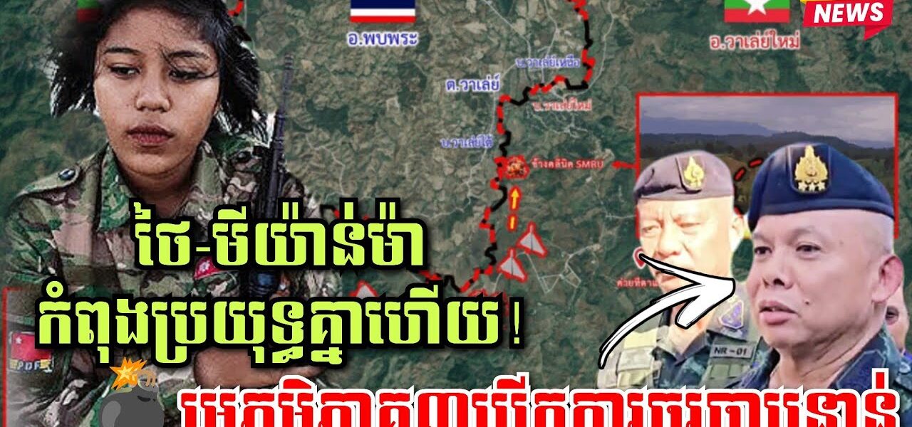ទាហានថៃ និងទាហានមីយ៉ាន់ម៉ា កំពុងប្រយុទ្ធគ្នាហើយ! មេភូមិភាគ៣ថៃ បើកការចរចាបន្ទាន់