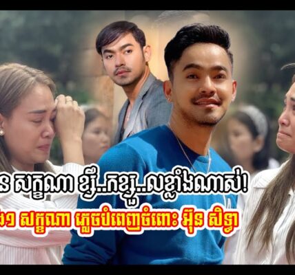 មូលហេតុស្រ..ណោះខ្លាំង សក្ខណា មានរឿង១ចុងក្រោយ​នេះ មិនទាន់បំពេញចំពោះ អ៊ុន សិទ្ធា