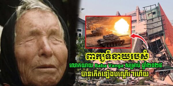 ទាយឆុតមែន!! ពាក្យទំនាយទាំង៥របស់លោកយាយ Baba Vanga សម្រាប់ឆ្នាំ២០២៥ ដែលខ្លះចាប់ផ្ដើមកើតឡើងបណ្ដើរៗ…(មានវីដេអូ)