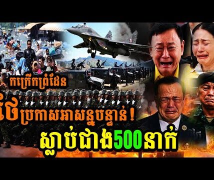កក្រើកព្រំដែនថៃ ប្រកាសអាសន្នបន្ទាន់ស្លា,ប់ជាង500នាក់…(មានវីដេអូ)