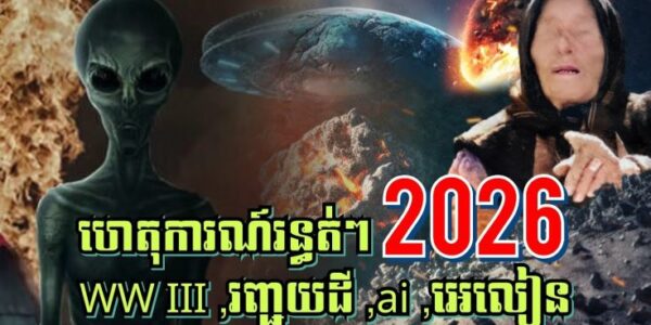 ហេតុការណ៍រន្ធត់ៗ ឆ្នាំ2026 លោកយាយBaba vanga ទាយថាWW III នឹងកើតឡើង, រញ្ជួយដី, ai, អេលៀនចុះមកលេងផែនដី