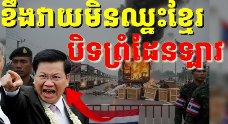 ស្ដេចថៃលេងយុទ្ធសាស្ត្រចាញ់ខ្មែរទៅខឹងឡាវ ហើយសម្រេចចិត្តបិទព្រំដែនឡាវបន្ថែមទៀត ហួសចិត្ត…!