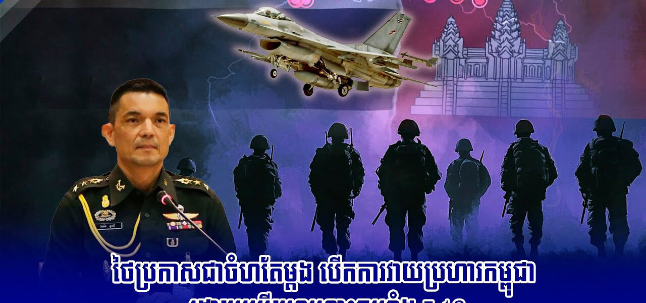 ថៃប្រកាសជាចំហតែម្តង បើកការវាយប្រហារកម្ពុជា ដោយប្រើយន្តហោះចម្បាំង F-16