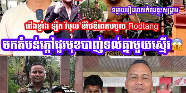 បញ្ជាក់ការពិតហើយ ជើងខ្លាំងឡឹក វិបុល ខឹងថៃឌឺពេក បបួល Rodtangមកតំបន់ក្តៅជួរមុខ…..