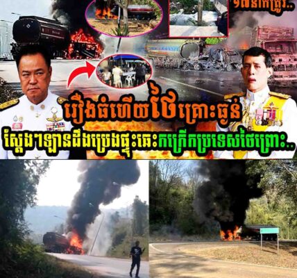 រឿងធំហើយថៃ គ្រោះធ្ងន់!! ស្តែងៗ ផ្ទុះរថយន្តដឹកប្រេងឆេះកក្រើកប្រទេសថៃព្រោះ…..