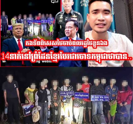 កងទ័ពពិសេសថៃមុននេះចា,,ប់ពលរដ្ឋថៃខ្លួនឯង14នាក់នៅព្រំដែនខ្មែរបែបជាចោទកម្ពុជាថាបាន…..