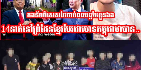 កងទ័ពពិសេសថៃមុននេះចា,,ប់ពលរដ្ឋថៃខ្លួនឯង14នាក់នៅព្រំដែនខ្មែរបែបជាចោទកម្ពុជាថាបាន…..