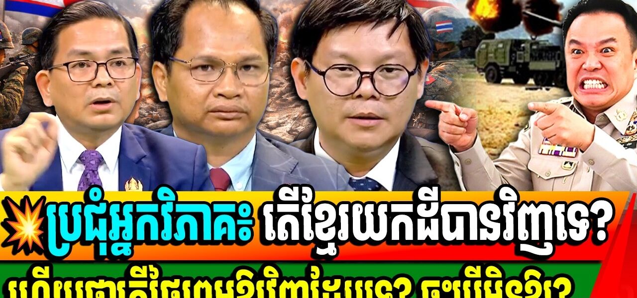ប្រុជុំអ្នកវិភាគ៖ បើសង្គ្រាមមិនចប់ទេ តើដីខ្មែរ នឹងបាត់អស់ប៉ុណ្ណា? តើយើងយកដីបានមកវិញទេ?