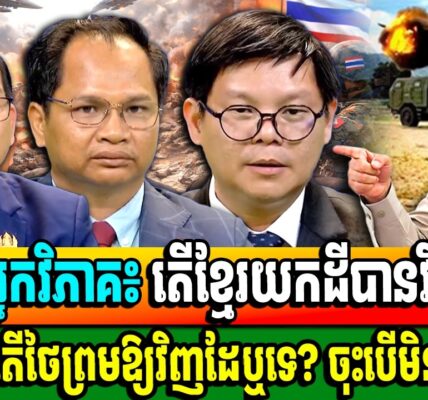 ប្រុជុំអ្នកវិភាគ៖ បើសង្គ្រាមមិនចប់ទេ តើដីខ្មែរ នឹងបាត់អស់ប៉ុណ្ណា? តើយើងយកដីបានមកវិញទេ?