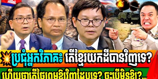 ប្រុជុំអ្នកវិភាគ៖ បើសង្គ្រាមមិនចប់ទេ តើដីខ្មែរ នឹងបាត់អស់ប៉ុណ្ណា? តើយើងយកដីបានមកវិញទេ?