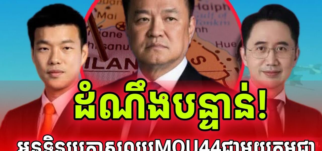 ដំណឹងបន្ទាន់! អនុទិនប្រកាសលុបMOU 44 ជាមួយកម្ពុជា ជាឯកតោភាគី…