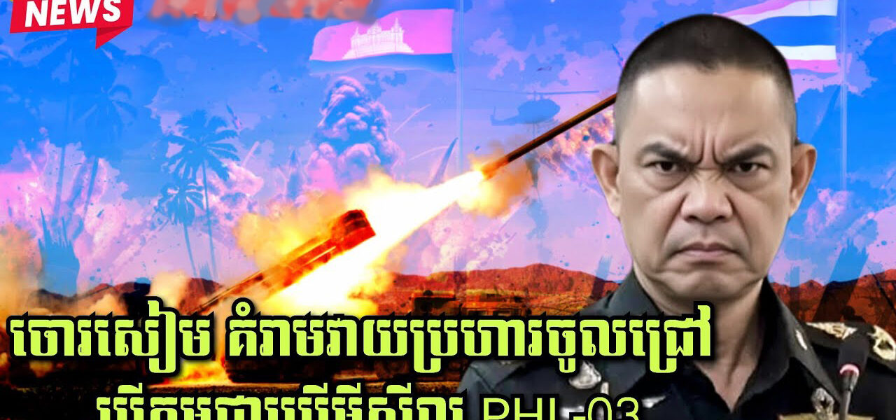 ចោរសៀម គំរាមវាយប្រហារចូលជ្រៅ បើកម្ពុជាប្រើមីស៊ីល PHL-03…