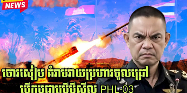 ចោរសៀម គំរាមវាយប្រហារចូលជ្រៅ បើកម្ពុជាប្រើមីស៊ីល PHL-03…