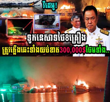 កម្មហើយ!! ទូកនេសាទថៃ8គ្រឿងត្រូវឆ្លើងឆេះទាំងយប់ខាតរហូតដល់ទៅ 0,000 ថែមទាំង