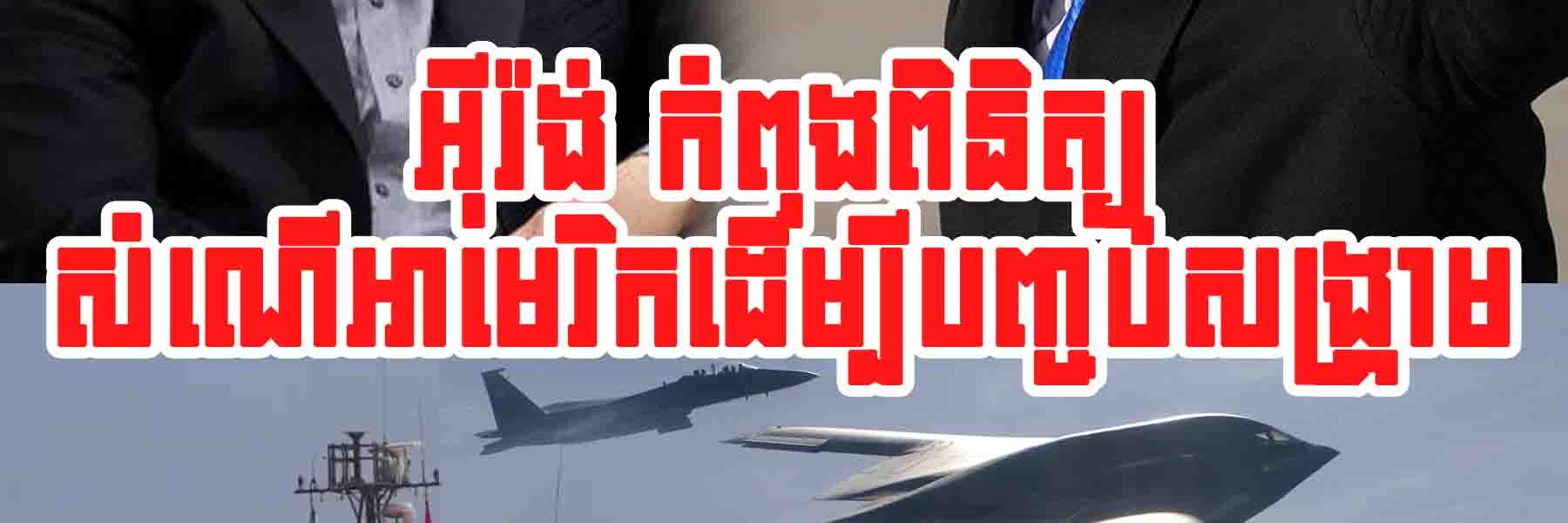 អុីរ៉ង់ ទទួលស្គាល់ថាកំពុងពិនិត្យសំណើអាមេរិកដើម្បីបញ្ចប់សង្រ្គាម ប៉ុន្តែ…..