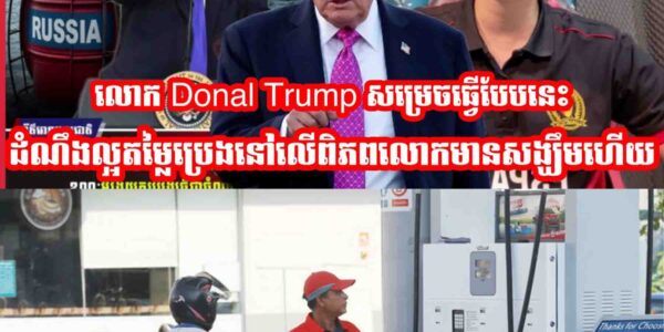 លោក Donal Trump សម្រេចធ្វេីបែបនេះដំណឹងល្អតម្លៃប្រេងនៅលេីពិភពលោកមានសង្ឃឹមហេីយ…..