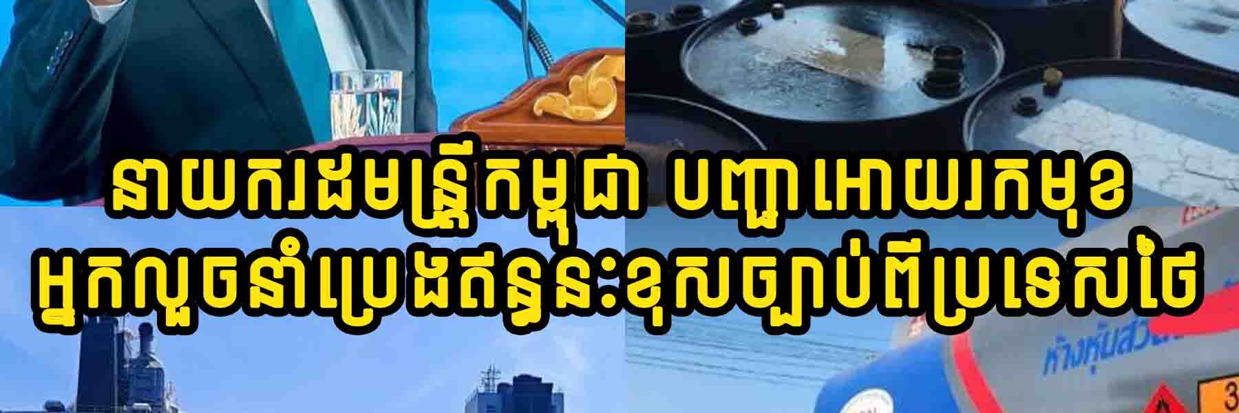 ក្តៅៗ!! នាយករដ្ឋមន្ត្រីកម្ពុជា បានបញ្ជាឲ្យអាជ្ញាធរពាក់ព័ន្ធស្រាវជ្រាវរកមុខអ្នកលួចនាំប្រេងឥន្ធនៈខុសច្បាប់ពីប្រទេសថៃ
