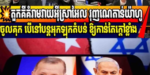 💥 តួកគីគំរាមវាយអ៊ីស្រាអែល រុញណេតាន់យ៉ាហូចូលគុក បើនៅបន្តអុកឡុកតំបន់ ឱ្យកាន់តែក្តៅខ្លាំង