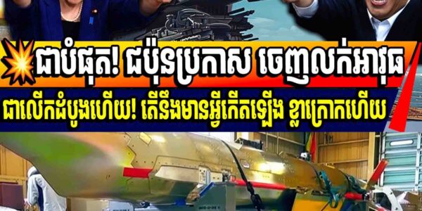 💥ទីបំផុត! ជប៉ុនប្រកាស ចេញលក់អាវុធជាលើកដំបូងហើយ! តើនឹងមានអ្វីកើតឡើង ខ្លាក្រោកហើយ