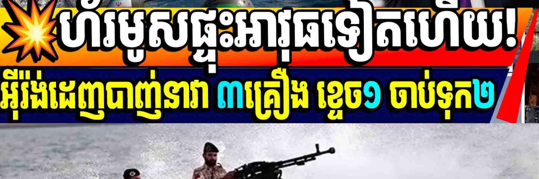 Breaking News💥ហ័រមូសផ្ទុះអាវុធទៀតហើយ! អ៊ីរ៉ង់ដេញបាញ់នាវា ៣គ្រឿង ខ្ទេច១ ចាប់ទុក២