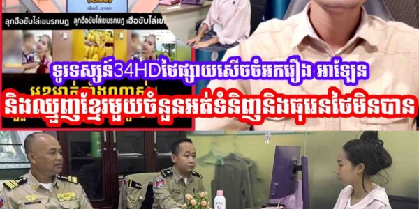 ទូរទស្សន៍34HDថៃផ្សាយសេីចចំអករឿង អាឡែន និងឈ្មួញខ្មែរមួយចំនួនអត់ទំនិញនិងធុរេនថៃមិនបាន