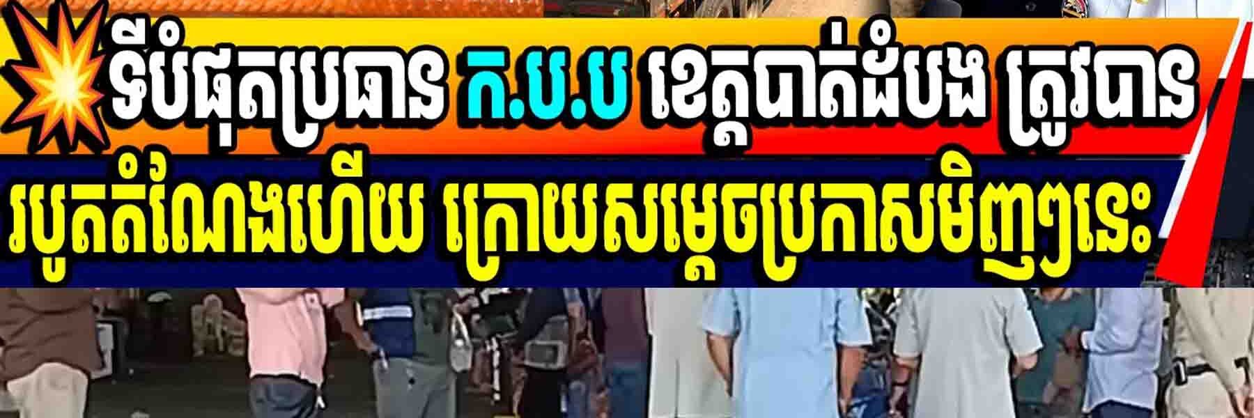 💥ទីបំផុតប្រធាន ក.ប.ប ខេត្តបាត់ដំបង ត្រូវបានរបូតតំណែងហើយ ក្រោយសម្តេចប្រកាសមិញៗនេះ