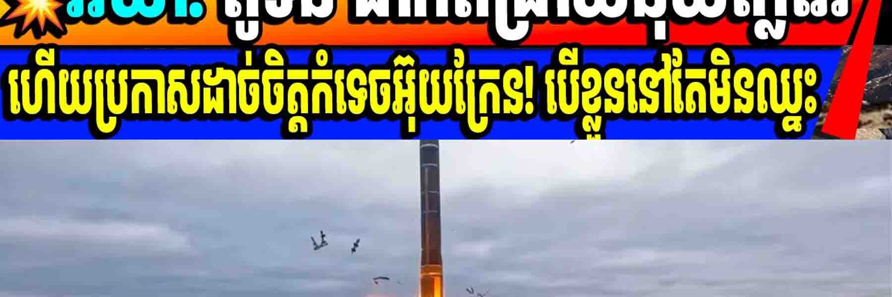 💥ពូទីន ព្រមានប្រើនុយក្លេអ៊ែហើយ ពេលនេះ-បើខ្លួននៅតែវ៉ៃអ៊ុយក្រែនមិនឈ្នះ! ហើយត្រូវវាយមកវិញ