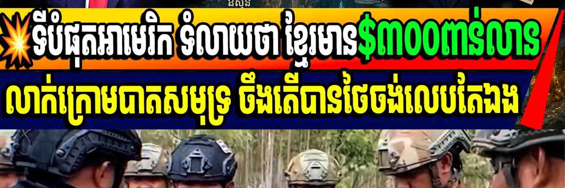 💥ទីបំផុតអាមេរិក ទំលាយថា ខ្មែរមាន$៣០០ពាន់លានលាក់ក្រោមបាតសមុទ្រ ចឹងតើបានថៃចង់លេបតែឯង