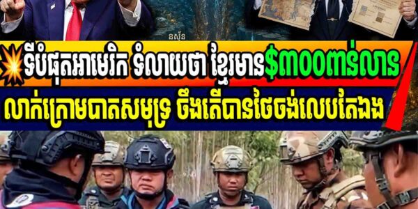 💥ទីបំផុតអាមេរិក ទំលាយថា ខ្មែរមាន$៣០០ពាន់លានលាក់ក្រោមបាតសមុទ្រ ចឹងតើបានថៃចង់លេបតែឯង