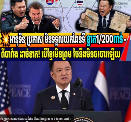 💥អានុទីន ប្រកាស មិនទទួលយកផែនទី ខ្នាត1/200ពាន់-ពីបារាំង ដាច់ខាត! បើខ្មែរមិនព្រម ថៃនឹងមិនចរចារឡើយ