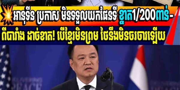 💥អានុទីន ប្រកាស មិនទទួលយកផែនទី ខ្នាត1/200ពាន់-ពីបារាំង ដាច់ខាត! បើខ្មែរមិនព្រម ថៃនឹងមិនចរចារឡើយ