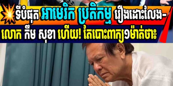 💥ទីបំផុត អាមេរិក ប្រតិកម្ម រឿងដោះលែង-លោក កឹម សុខា ហើយ! តែបោះពាក្យ១ម៉ាត់ថា…..