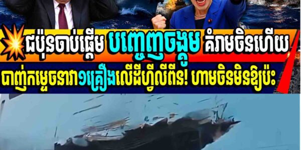 💥ជប៉ុនចាប់ផ្តើម បញ្ចេញចង្គូម គំរាមចិនហើយបាញ់កម្ទេចនាវា១គ្រឿងលើដីហ្វីលីពីន! ហាមចិនមិនឱ្យប៉ះ