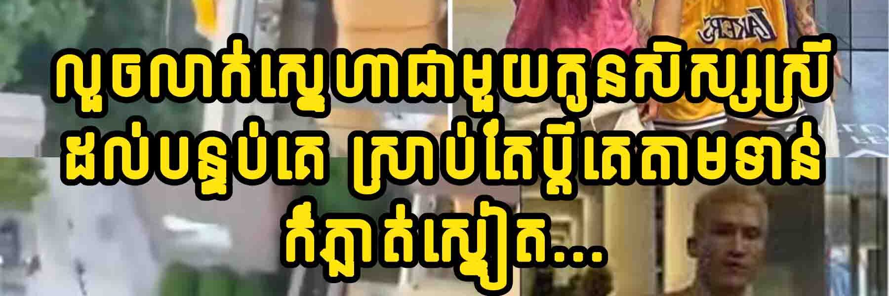 លួចលាក់ស្នេហាជាមួយកូនសិស្សស្រី ដល់បន្ទប់គេ ស្រាប់តែប្តីគេតាមទាន់…