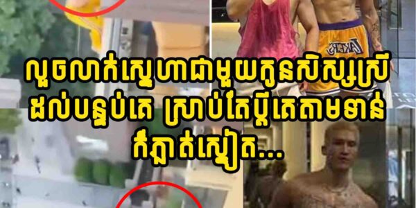 លួចលាក់ស្នេហាជាមួយកូនសិស្សស្រី ដល់បន្ទប់គេ ស្រាប់តែប្តីគេតាមទាន់…