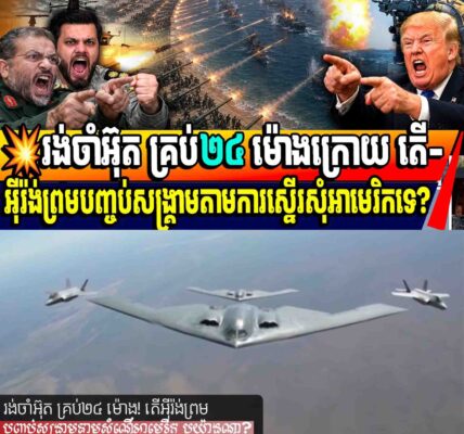 💥រង់ចាំអ៊ុត គ្រប់២៤ ម៉ោងក្រោយ តើ-អ៊ីរ៉ង់ព្រមបញ្ចប់សង្គ្រាមតាមការស្នើរសុំអាមេរិកទេ?