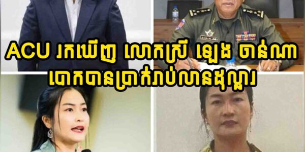 ACU រកឃើញ លោកស្រី ឡេង ចាន់ណា និងបក្សពួក បានទទួលប្រាក់ពី ៩៣ ទៅ ៩៨ លានដុល្លារអាម៉េរិកពី «​មេ ២៥»