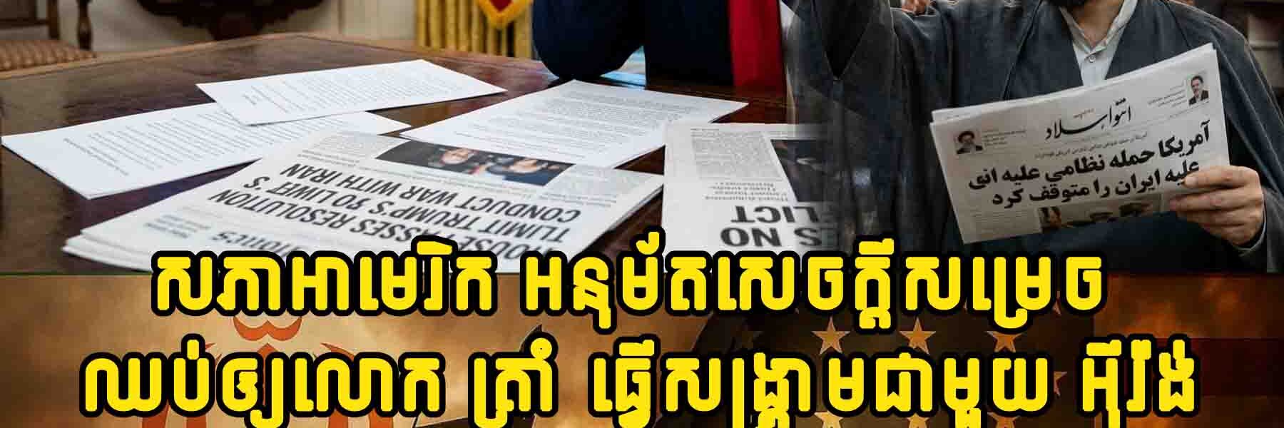 ក្តៅៗ!! រដ្ឋសភាអាមេរិក អនុម័តសេចក្តីសម្រេច ឈប់ឲ្យលោក ត្រាំ ធ្វើសង្គ្រាមជាមួយ អ៊ីរ៉ង់