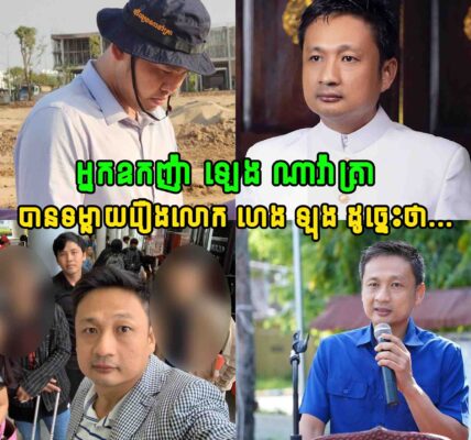អ្នកឧកញ៉ា ឡេង ណាវ៉ាត្រា បានទម្លាយរឿងលោក ហេង ឡុង ក្រោយសមត្ថកិច្ចចាប់ខ្លួន…..